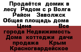 Продаётся  домик в лесу. Рядом с р.Волга.  › Район ­ Заволжск › Общая площадь дома ­ 69 › Цена ­ 200 000 - Все города Недвижимость » Дома, коттеджи, дачи продажа   . Крым,Красногвардейское